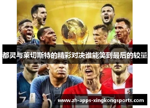 都灵与莱切斯特的精彩对决谁能笑到最后的较量