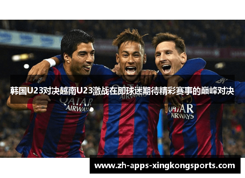 韩国U23对决越南U23激战在即球迷期待精彩赛事的巅峰对决