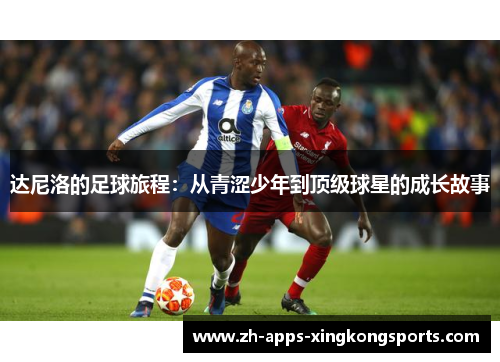 达尼洛的足球旅程：从青涩少年到顶级球星的成长故事
