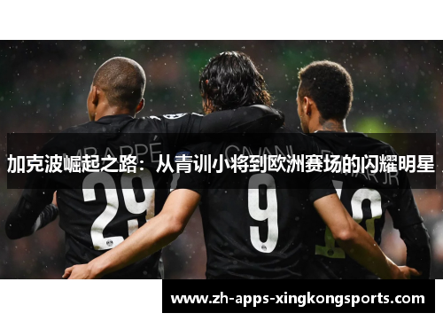 加克波崛起之路：从青训小将到欧洲赛场的闪耀明星
