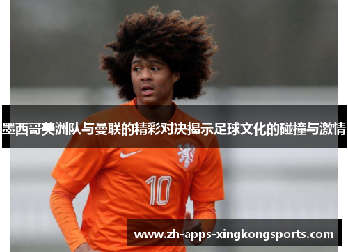 墨西哥美洲队与曼联的精彩对决揭示足球文化的碰撞与激情