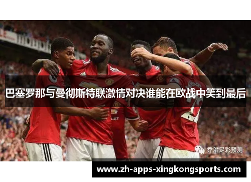 巴塞罗那与曼彻斯特联激情对决谁能在欧战中笑到最后